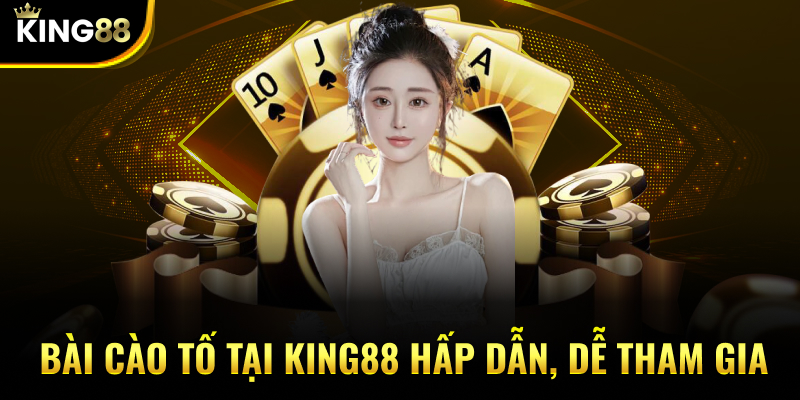 Bài Cào Tố tại KING88 hấp dẫn, dễ tham gia