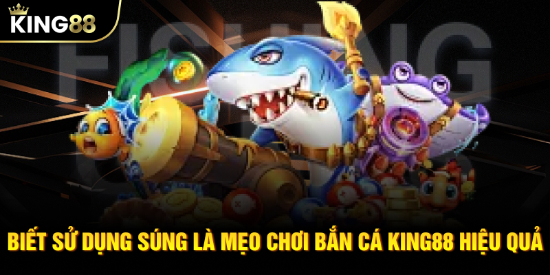 Biết sử dụng súng là Mẹo chơi bắn cá KING88 hiệu quả