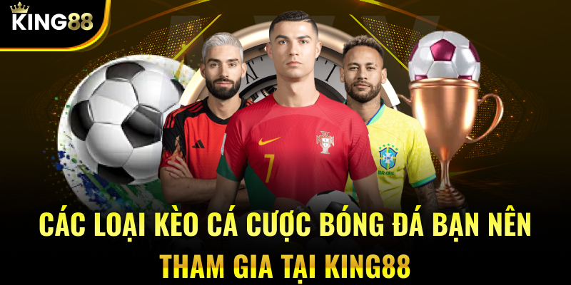 Các loại kèo cá cược bóng đá bạn nên tham gia tại KING88