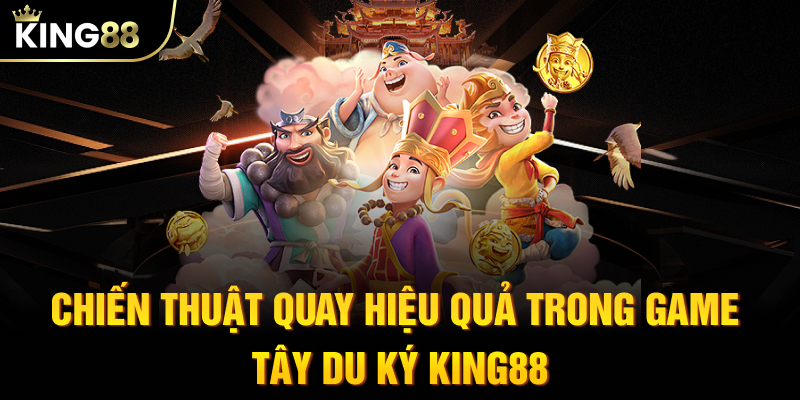Chiến thuật quay hiệu quả trong game slot Tây Du Ký KING88