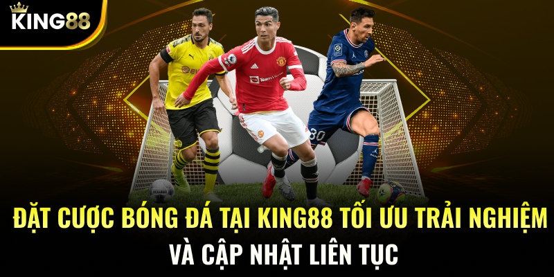 Đặt cược bóng đá tại KING88 tối ưu trải nghiệm và cập nhật liên tục