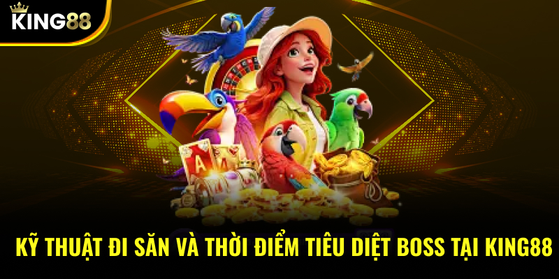 Kỹ thuật đi săn và thời điểm tiêu diệt boss tại đây