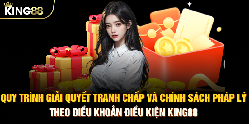 Quy trình giải quyết tranh chấp và chính sách pháp lý theo điều khoản điều kiện KING88