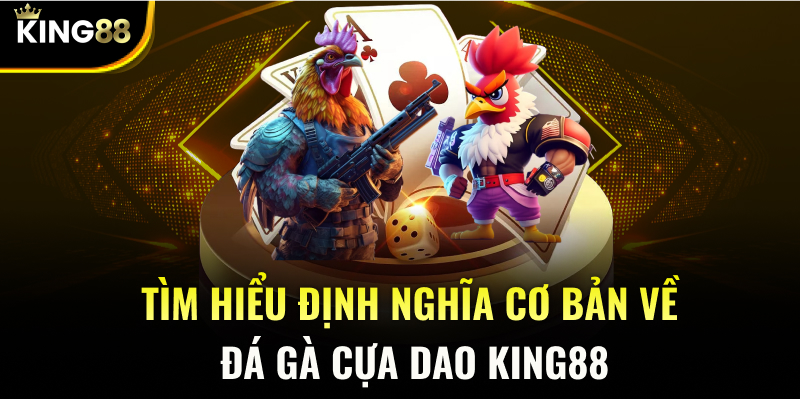 Tìm hiểu định nghĩa cơ bản về đá gà cựa dao KING88