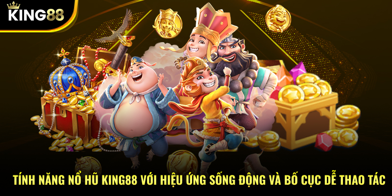 Tính năng nổ hũ KING88 với hiệu ứng sống động và bố cục dễ thao tác
