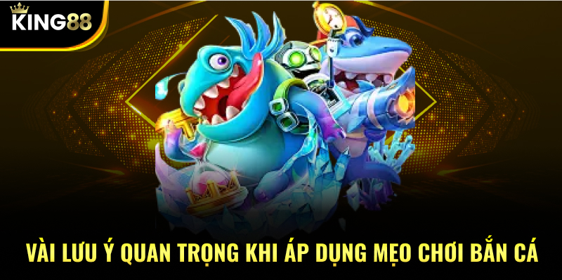 Vài lưu ý quan trọng khi áp dụng Mẹo chơi bắn cá